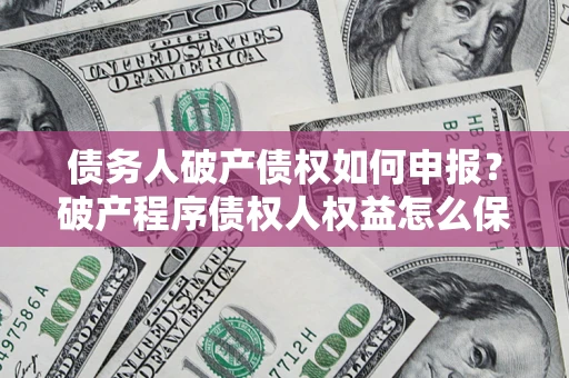济南债务人破产债权如何申报？破产程序债权人权益怎么保障？