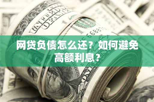 济南网贷负债怎么还？如何避免高额利息？
