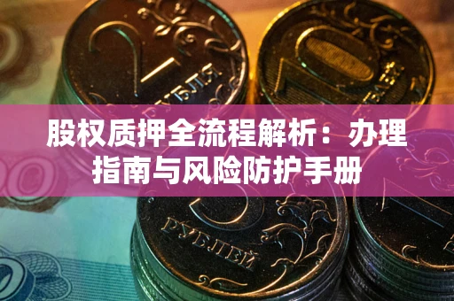 济南股权质押全流程解析：办理指南与风险防护手册