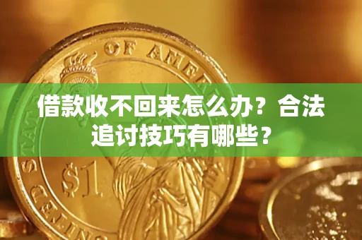 济南借款收不回来怎么办？合法追讨技巧有哪些？