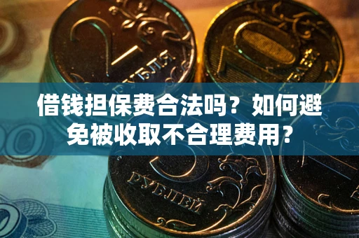 济南借钱担保费合法吗？如何避免被收取不合理费用？