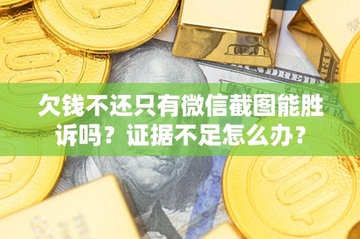济南欠钱不还只有微信截图能胜诉吗？证据不足怎么办？