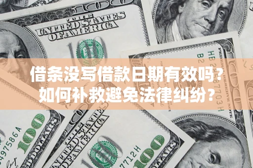 济南借条没写借款日期有效吗？如何补救避免法律纠纷？