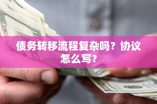 济南债务转移流程复杂吗？协议怎么写？