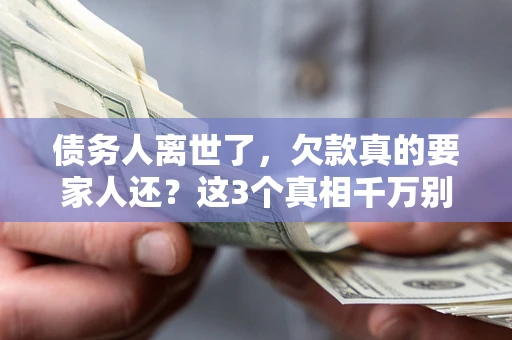 济南债务人离世了，欠款真的要家人还？这3个真相千万别弄错