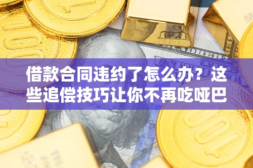 济南借款合同违约了怎么办？这些追偿技巧让你不再吃哑巴亏