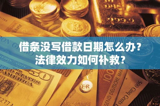 济南借条没写借款日期怎么办？法律效力如何补救？