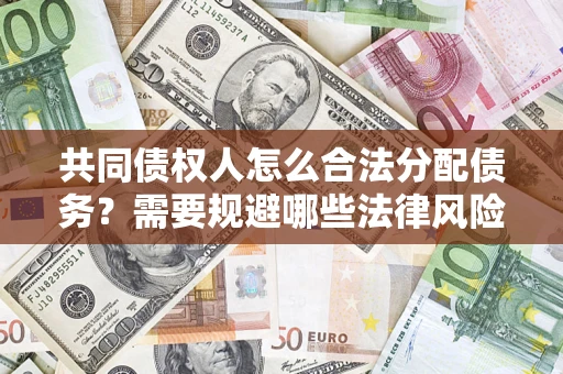 济南共同债权人怎么合法分配债务？需要规避哪些法律风险？