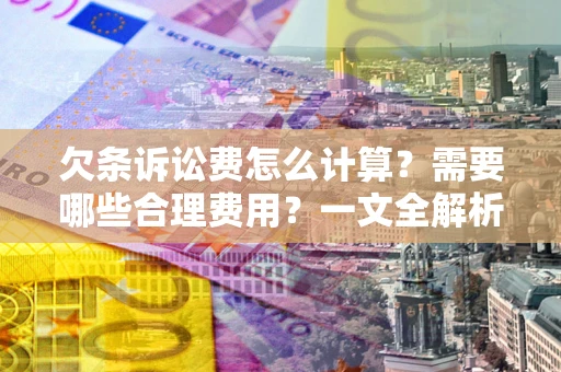 济南欠条诉讼费怎么计算？需要哪些合理费用？一文全解析