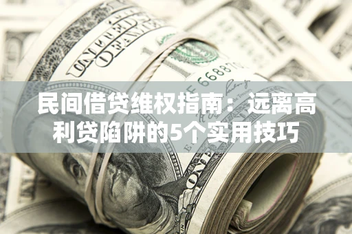 济南民间借贷维权指南：远离高利贷陷阱的5个实用技巧