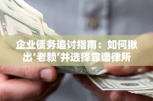 济南企业债务追讨指南：如何揪出‘老赖’并选择靠谱律所