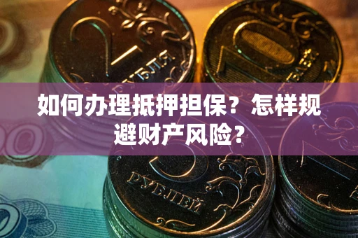 济南如何办理抵押担保？怎样规避财产风险？