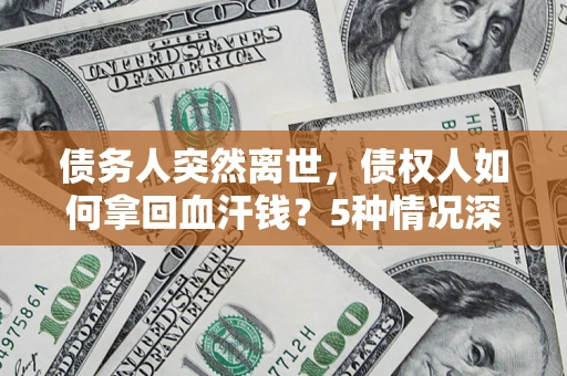 济南债务人突然离世，债权人如何拿回血汗钱？5种情况深度解析