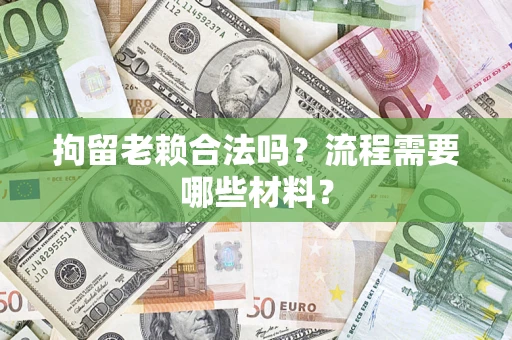 济南拘留老赖合法吗？流程需要哪些材料？