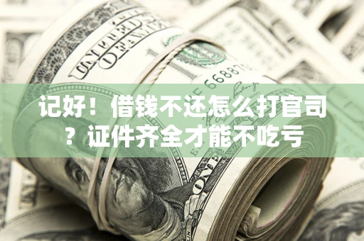 济南记好！借钱不还怎么打官司？证件齐全才能不吃亏