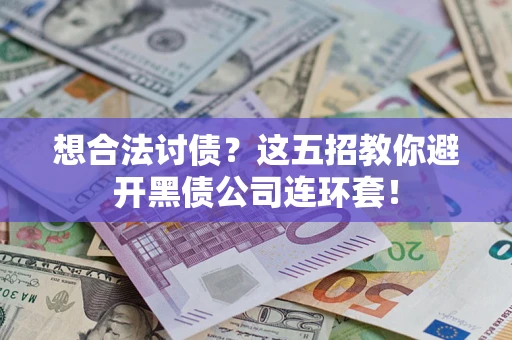 济南想合法讨债？这五招教你避开黑债公司连环套！