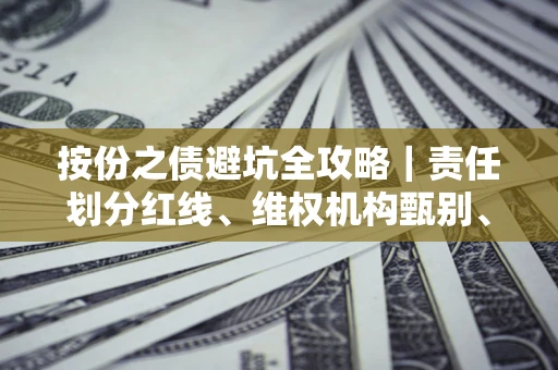济南按份之债避坑全攻略｜责任划分红线、维权机构甄别、纠纷处理全流程拆解