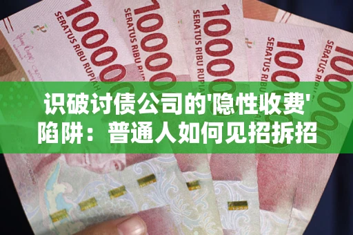 济南识破讨债公司的'隐性收费'陷阱：普通人如何见招拆招？