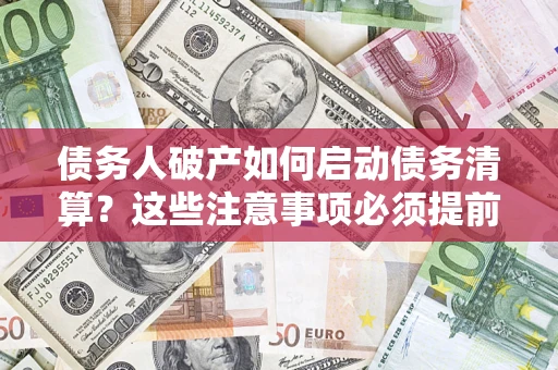 济南债务人破产如何启动债务清算？这些注意事项必须提前知道