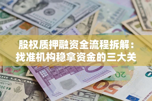 济南股权质押融资全流程拆解：找准机构稳拿资金的三大关键