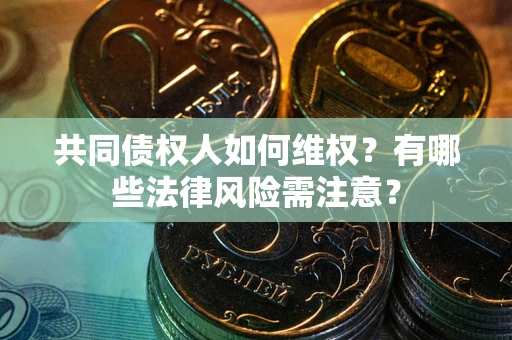 济南共同债权人如何维权？有哪些法律风险需注意？