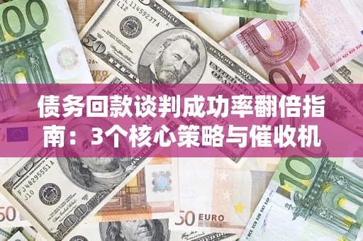 济南债务回款谈判成功率翻倍指南：3个核心策略与催收机构避坑法则