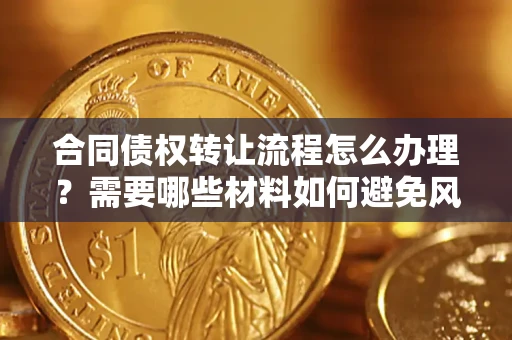 济南合同债权转让流程怎么办理？需要哪些材料如何避免风险？