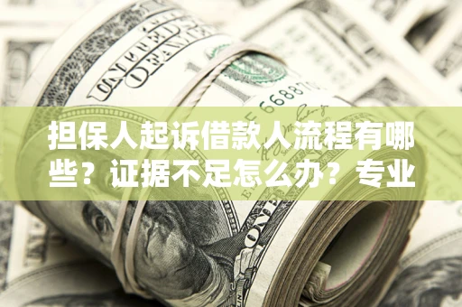 济南担保人起诉借款人流程有哪些？证据不足怎么办？专业律师解答