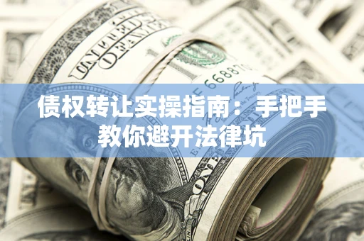 济南债权转让实操指南：手把手教你避开法律坑