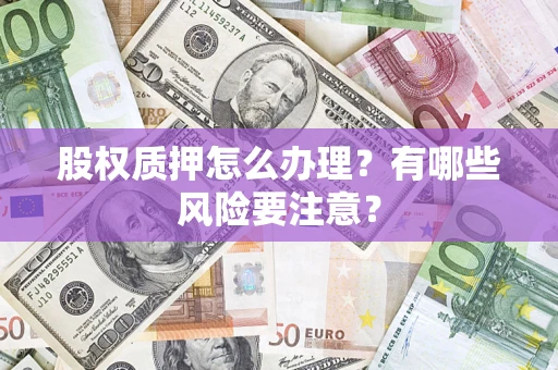 济南股权质押怎么办理？有哪些风险要注意？