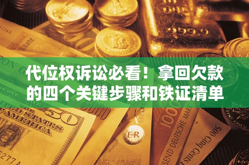 济南代位权诉讼必看！拿回欠款的四个关键步骤和铁证清单