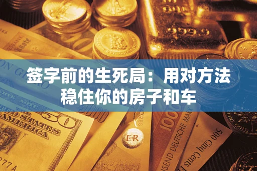 济南签字前的生死局：用对方法稳住你的房子和车