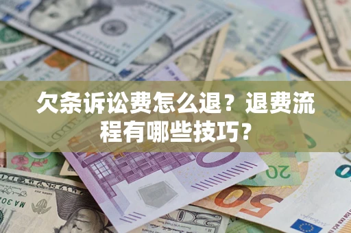 济南欠条诉讼费怎么退？退费流程有哪些技巧？