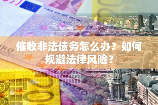 济南催收非法债务怎么办？如何规避法律风险？