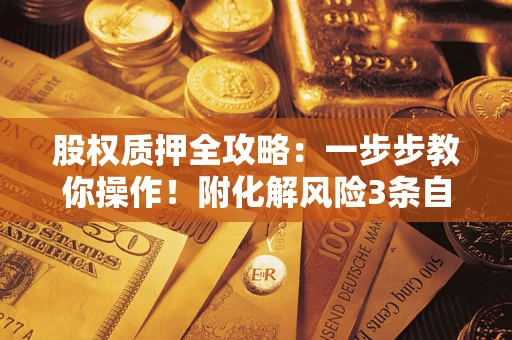 济南股权质押全攻略：一步步教你操作！附化解风险3条自救法则