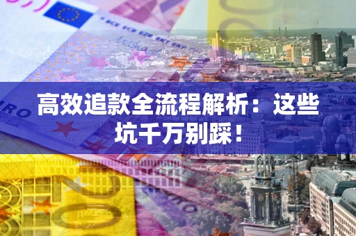 济南高效追款全流程解析：这些坑千万别踩！