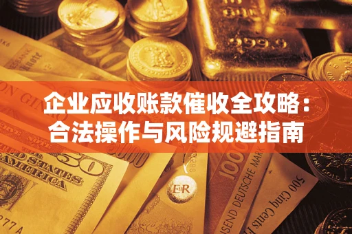 济南企业应收账款催收全攻略：合法操作与风险规避指南
