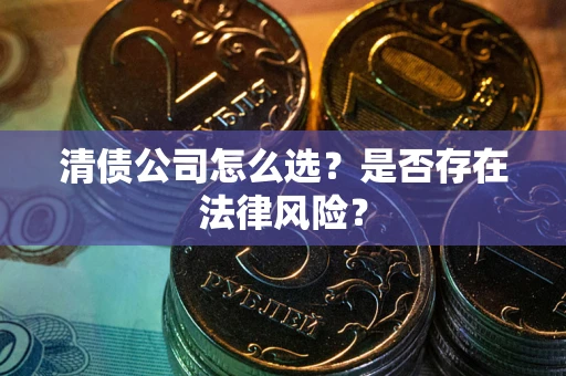 济南清债公司怎么选？是否存在法律风险？