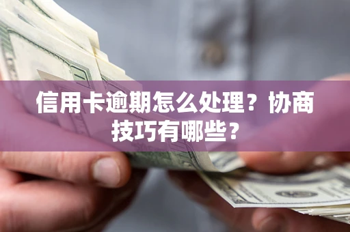 济南信用卡逾期怎么处理？协商技巧有哪些？