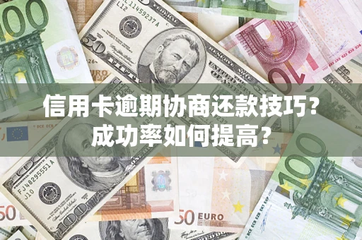 济南信用卡逾期协商还款技巧？成功率如何提高？