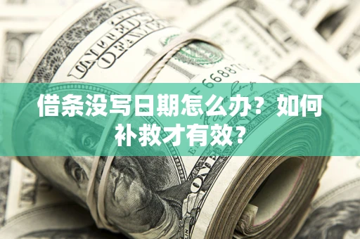 济南借条没写日期怎么办？如何补救才有效？