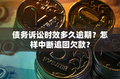 济南债务诉讼时效多久逾期？怎样中断追回欠款？