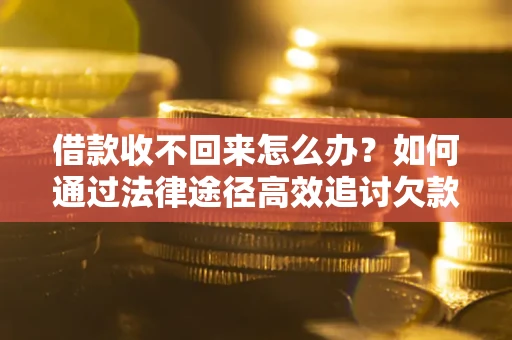济南借款收不回来怎么办？如何通过法律途径高效追讨欠款？