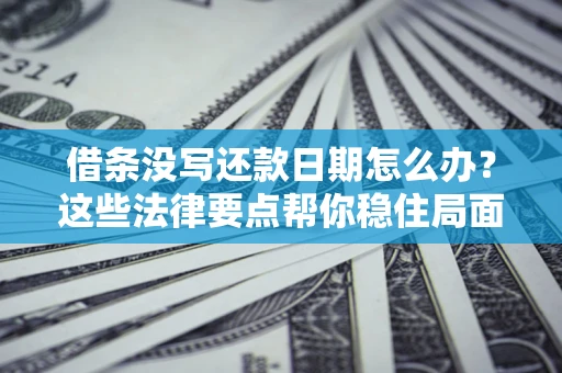济南借条没写还款日期怎么办？这些法律要点帮你稳住局面