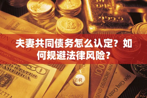 济南夫妻共同债务怎么认定？如何规避法律风险？