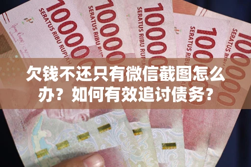 济南欠钱不还只有微信截图怎么办？如何有效追讨债务？