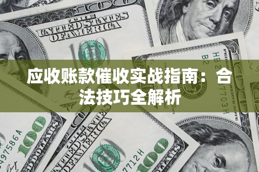 济南应收账款催收实战指南：合法技巧全解析
