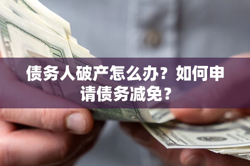 济南债务人破产怎么办？如何申请债务减免？