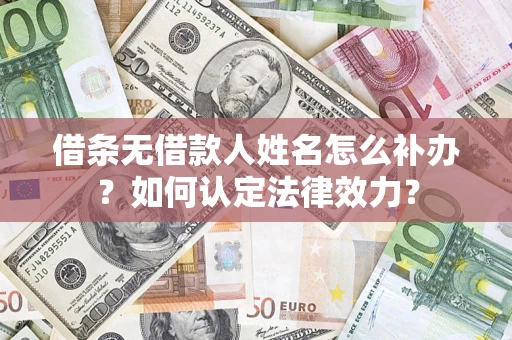 济南借条无借款人姓名怎么补办？如何认定法律效力？