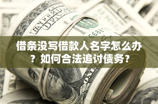济南借条没写借款人名字怎么办？如何合法追讨债务？